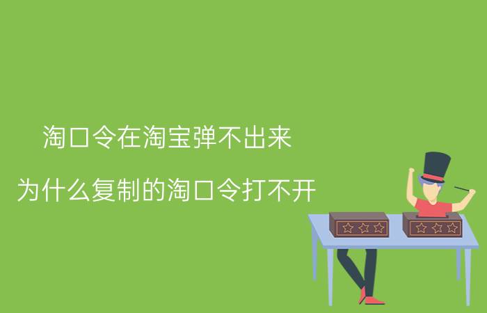 淘口令在淘宝弹不出来 为什么复制的淘口令打不开？